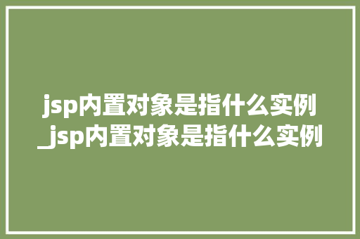 jsp内置对象是指什么实例_jsp内置对象是指什么实例中的