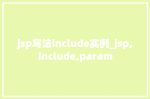jsp写法include实例_jsp,include,param 第1张 jsp写法include实例_jsp,include,param 第1张
