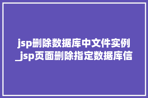 jsp删除数据库中文件实例_jsp页面删除指定数据库信息
