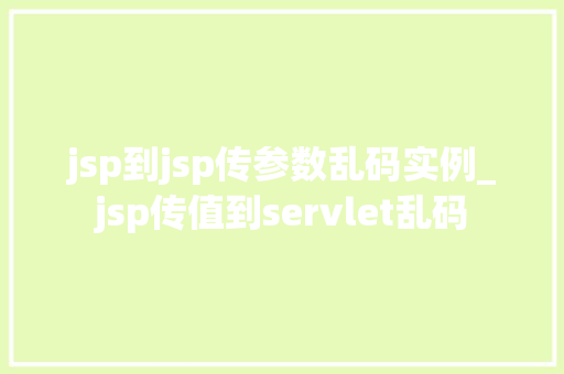jsp到jsp传参数乱码实例_jsp传值到servlet乱码
