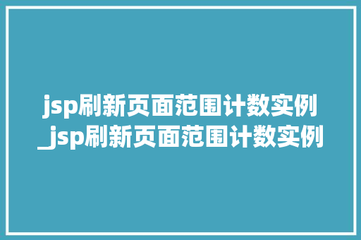 jsp刷新页面范围计数实例_jsp刷新页面范围计数实例怎么做