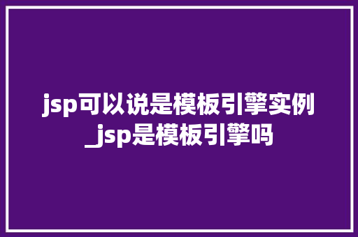 jsp可以说是模板引擎实例_jsp是模板引擎吗