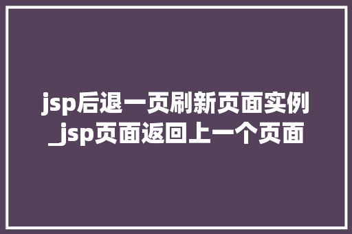 jsp后退一页刷新页面实例_jsp页面返回上一个页面