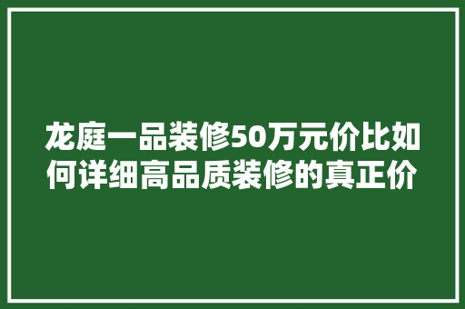 龙庭一品装修50万元价比如何详细高品质装修的真正价值