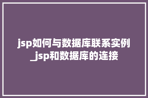jsp如何与数据库联系实例_jsp和数据库的连接 第1张 jsp如何与数据库联系实例_jsp和数据库的连接 第1张