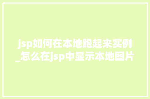 jsp如何在本地跑起来实例_怎么在jsp中显示本地图片
