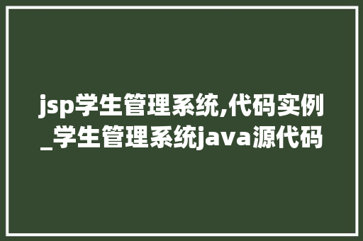 jsp学生管理系统,代码实例_学生管理系统java源代码及数据库