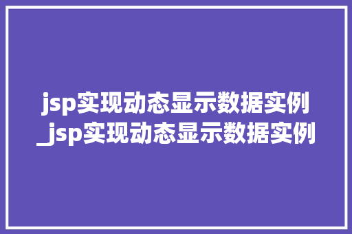 jsp实现动态显示数据实例_jsp实现动态显示数据实例是什么