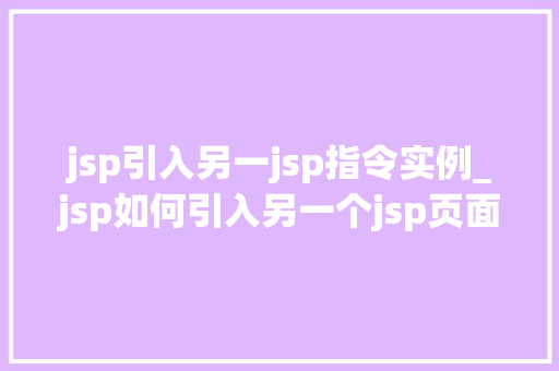 jsp引入另一jsp指令实例_jsp如何引入另一个jsp页面  第1张