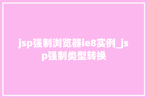 jsp强制浏览器ie8实例_jsp强制类型转换