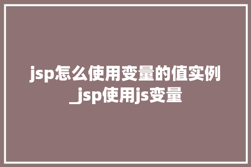 jsp怎么使用变量的值实例_jsp使用js变量