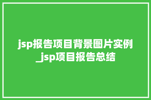 jsp报告项目背景图片实例_jsp项目报告总结