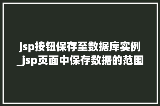 jsp按钮保存至数据库实例_jsp页面中保存数据的范围