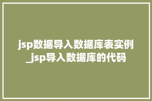 jsp数据导入数据库表实例_jsp导入数据库的代码 第1张 jsp数据导入数据库表实例_jsp导入数据库的代码 第1张