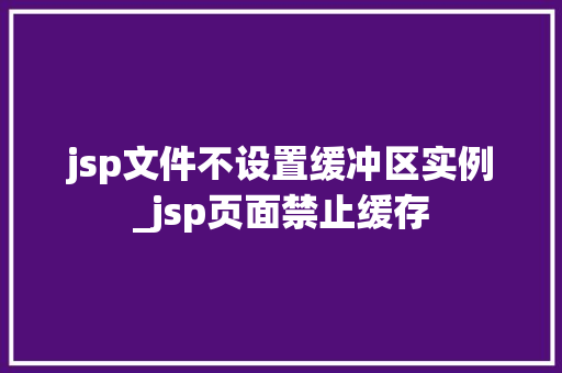 jsp文件不设置缓冲区实例_jsp页面禁止缓存  第1张
