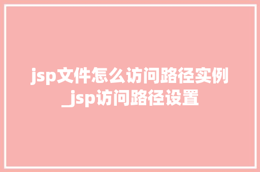 jsp文件怎么访问路径实例_jsp访问路径设置 第1张 jsp文件怎么访问路径实例_jsp访问路径设置 第1张