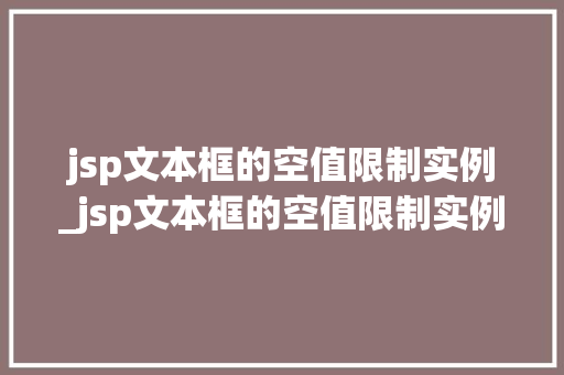 jsp文本框的空值限制实例_jsp文本框的空值限制实例有哪些