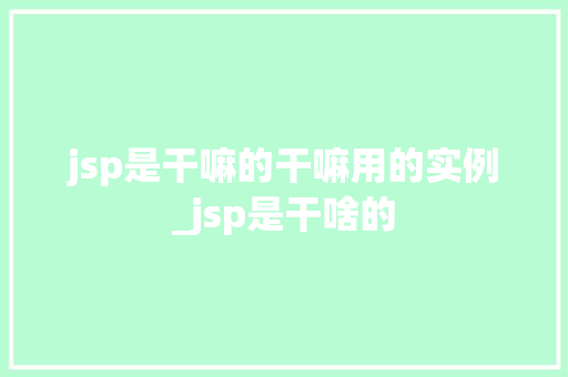 jsp是干嘛的干嘛用的实例_jsp是干啥的