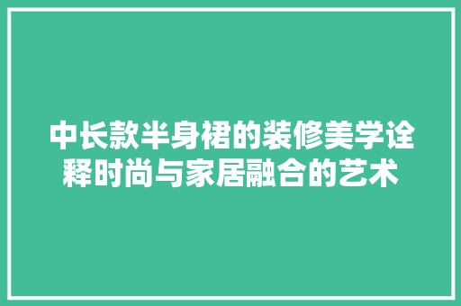 中长款半身裙的装修美学诠释时尚与家居融合的艺术  第1张