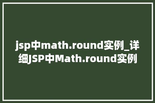 jsp中math.round实例_详细JSP中Math.round实例掌握四舍五入的奥秘