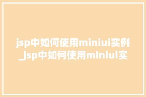 jsp中如何使用miniui实例_jsp中如何使用miniui实例实战指南与方法分享