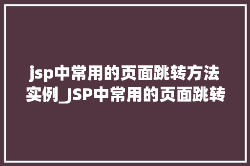 jsp中常用的页面跳转方法实例_JSP中常用的页面跳转方法实例详解