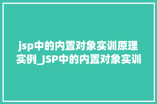 jsp中的内置对象实训原理实例_JSP中的内置对象实训原理实例详解