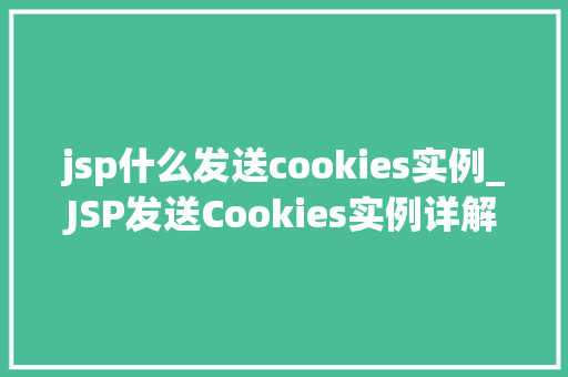 jsp什么发送cookies实例_JSP发送Cookies实例详解方法操作与方法分享
