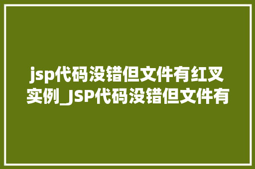 jsp代码没错但文件有红叉实例_JSP代码没错但文件有红叉，怎么回事排查与解决全攻略
