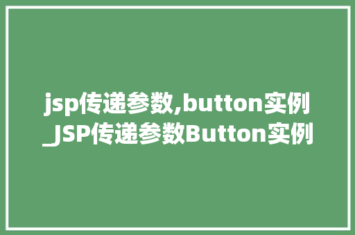 jsp传递参数,button实例_JSP传递参数Button实例详解与实战