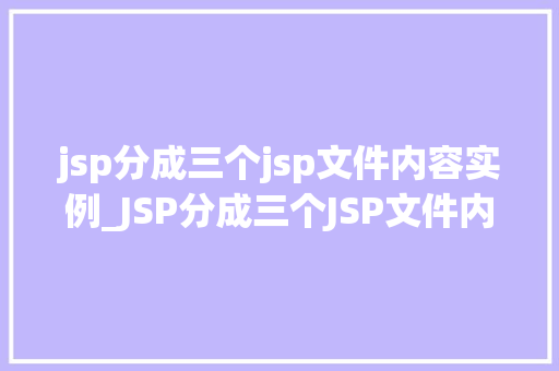 jsp分成三个jsp文件内容实例_JSP分成三个JSP文件内容实例如何实现模块化开发
