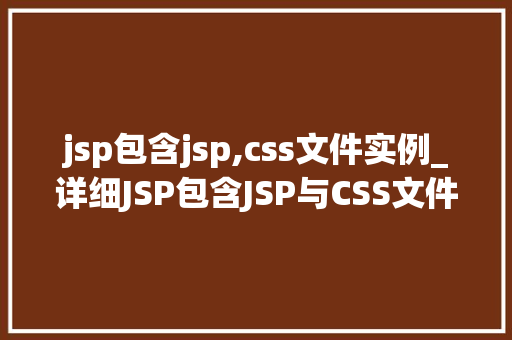 jsp包含jsp,css文件实例_详细JSP包含JSP与CSS文件实例实战方法全