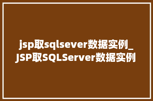 jsp取sqlsever数据实例_JSP取SQLServer数据实例实战与方法分享