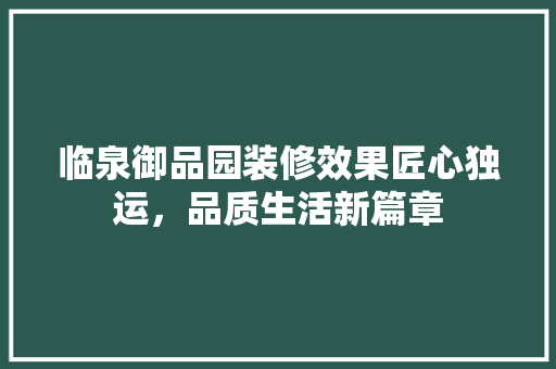 临泉御品园装修效果匠心独运，品质生活新篇章