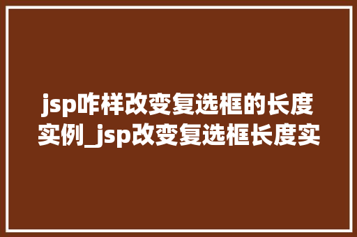 jsp咋样改变复选框的长度实例_jsp改变复选框长度实例详解让你轻松掌握自定义复选框长度方法