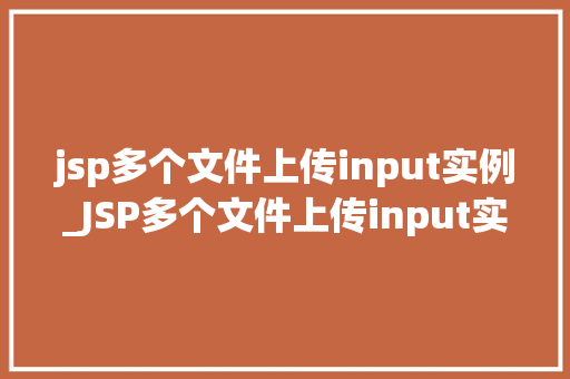 jsp多个文件上传input实例_JSP多个文件上传input实例轻松实现高效文件管理
