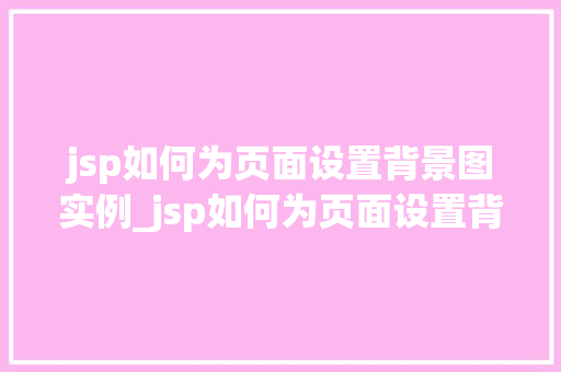 jsp如何为页面设置背景图实例_jsp如何为页面设置背景图实例轻松打造个化网页
