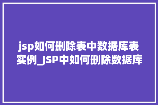 jsp如何删除表中数据库表实例_JSP中如何删除数据库表实例实操全