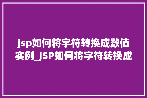 jsp如何将字符转换成数值实例_JSP如何将字符转换成数值实例详解从入门到精通