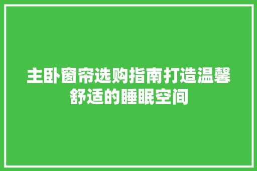 主卧窗帘选购指南打造温馨舒适的睡眠空间
