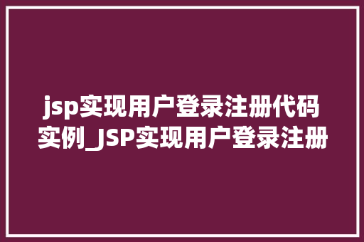 jsp实现用户登录注册代码实例_JSP实现用户登录注册代码实例轻松入门指南