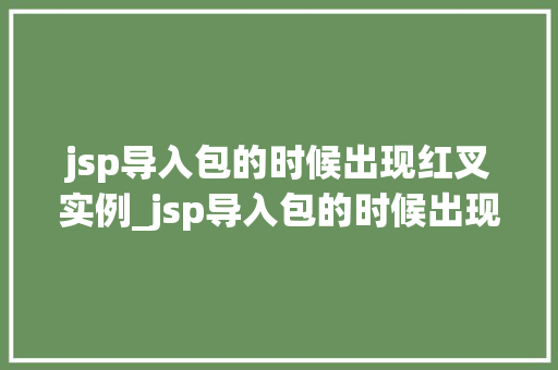 jsp导入包的时候出现红叉实例_jsp导入包的时候出现红叉实例原因排查与解决方法详解