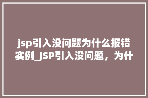 jsp引入没问题为什么报错实例_JSP引入没问题，为什么还报错实例与解决方法