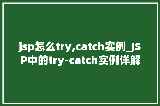 jsp怎么try,catch实例_JSP中的try-catch实例详解如何正确处理异常