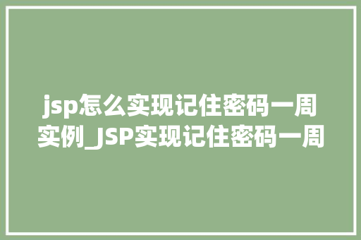 jsp怎么实现记住密码一周实例_JSP实现记住密码一周实例轻松搞定用户登录体验