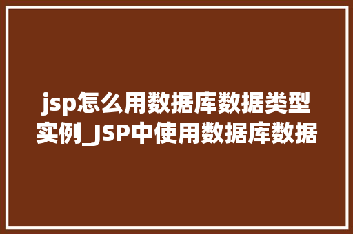 jsp怎么用数据库数据类型实例_JSP中使用数据库数据类型的实例详解  第1张