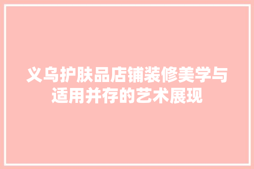 义乌护肤品店铺装修美学与适用并存的艺术展现