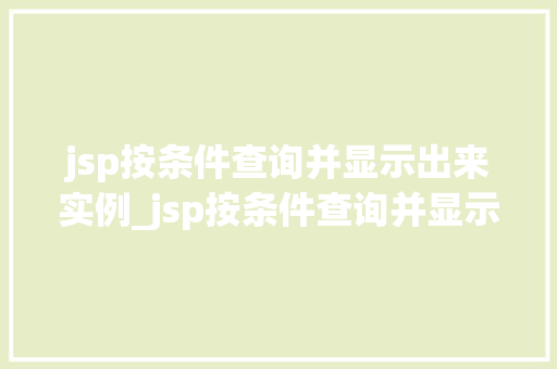 jsp按条件查询并显示出来实例_jsp按条件查询并显示出来的实例详解