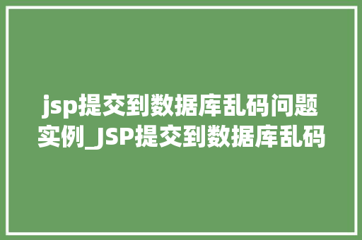jsp提交到数据库乱码问题实例_JSP提交到数据库乱码问题实例详解