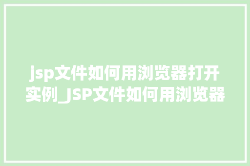 jsp文件如何用浏览器打开实例_JSP文件如何用浏览器打开实例从入门到方法